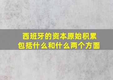 西班牙的资本原始积累包括什么和什么两个方面