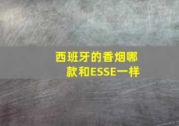 西班牙的香烟哪款和ESSE一样