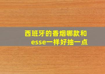 西班牙的香烟哪款和esse一样好抽一点