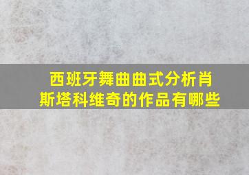 西班牙舞曲曲式分析肖斯塔科维奇的作品有哪些