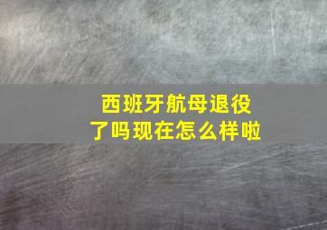 西班牙航母退役了吗现在怎么样啦