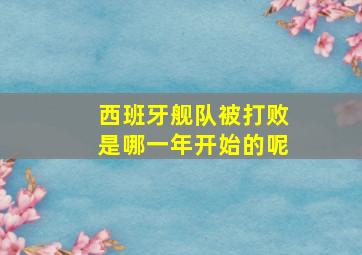 西班牙舰队被打败是哪一年开始的呢