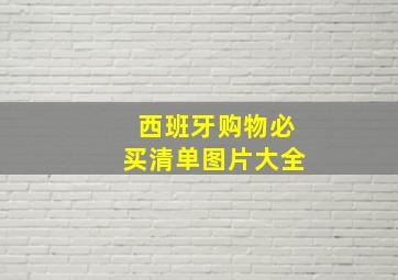 西班牙购物必买清单图片大全