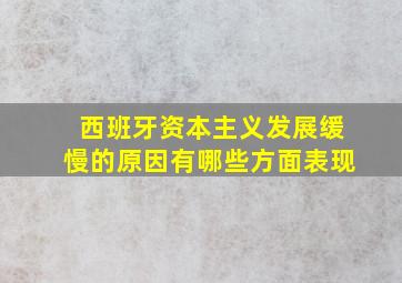 西班牙资本主义发展缓慢的原因有哪些方面表现