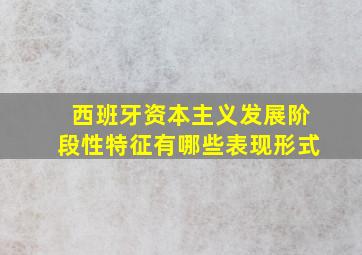 西班牙资本主义发展阶段性特征有哪些表现形式