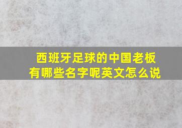 西班牙足球的中国老板有哪些名字呢英文怎么说