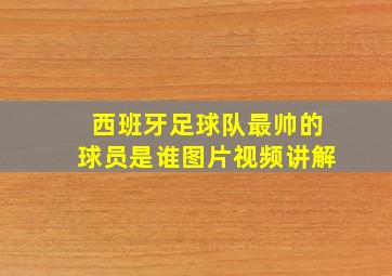 西班牙足球队最帅的球员是谁图片视频讲解