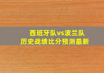 西班牙队vs波兰队历史战绩比分预测最新