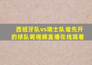 西班牙队vs瑞士队谁先开的球队呢视频直播在线观看