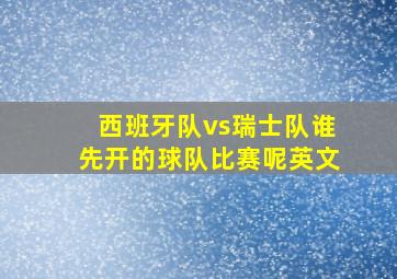 西班牙队vs瑞士队谁先开的球队比赛呢英文