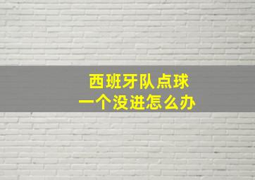 西班牙队点球一个没进怎么办