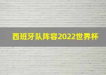 西班牙队阵容2022世界杯