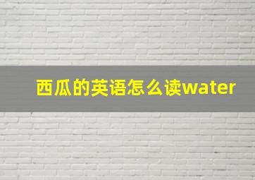 西瓜的英语怎么读water