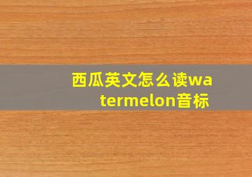 西瓜英文怎么读watermelon音标