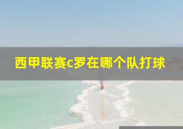 西甲联赛c罗在哪个队打球