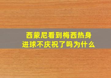 西蒙尼看到梅西热身进球不庆祝了吗为什么