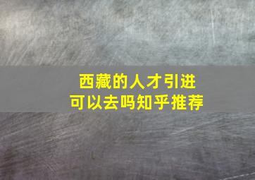 西藏的人才引进可以去吗知乎推荐