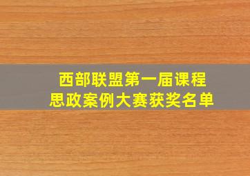 西部联盟第一届课程思政案例大赛获奖名单