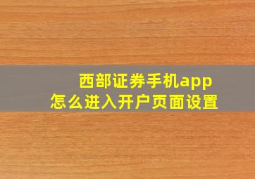 西部证券手机app怎么进入开户页面设置