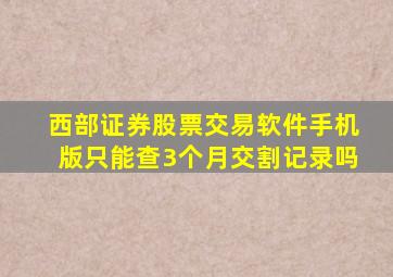 西部证券股票交易软件手机版只能查3个月交割记录吗