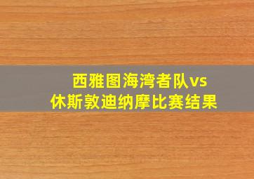 西雅图海湾者队vs休斯敦迪纳摩比赛结果