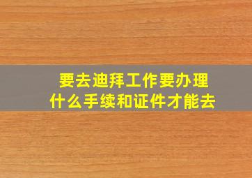 要去迪拜工作要办理什么手续和证件才能去