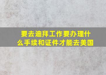 要去迪拜工作要办理什么手续和证件才能去美国