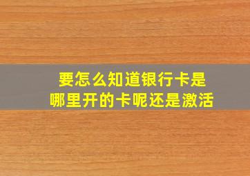 要怎么知道银行卡是哪里开的卡呢还是激活