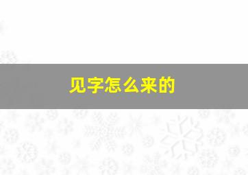 见字怎么来的