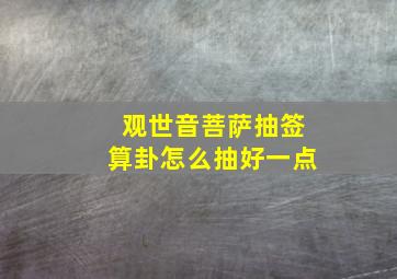 观世音菩萨抽签算卦怎么抽好一点