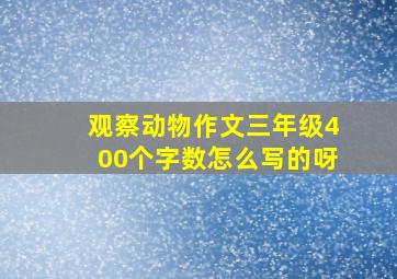 观察动物作文三年级400个字数怎么写的呀