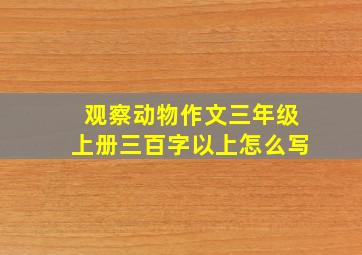 观察动物作文三年级上册三百字以上怎么写