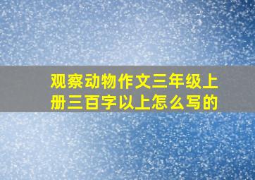 观察动物作文三年级上册三百字以上怎么写的