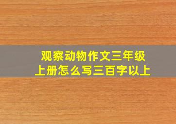 观察动物作文三年级上册怎么写三百字以上