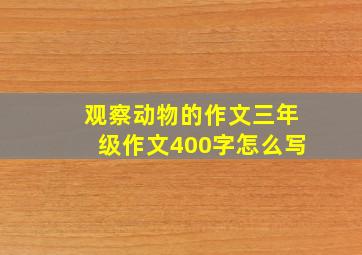 观察动物的作文三年级作文400字怎么写