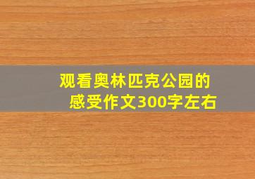 观看奥林匹克公园的感受作文300字左右