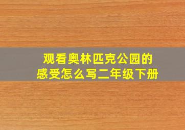 观看奥林匹克公园的感受怎么写二年级下册