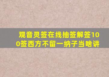 观音灵签在线抽签解签100签西方不留一纳子当啥讲