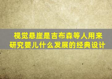 视觉悬崖是吉布森等人用来研究婴儿什么发展的经典设计