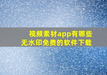 视频素材app有哪些无水印免费的软件下载