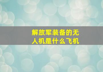 解放军装备的无人机是什么飞机