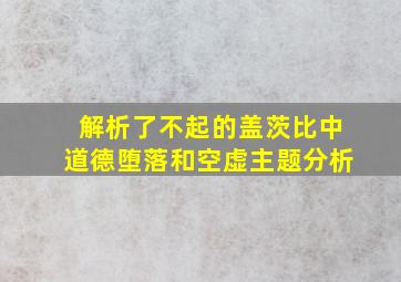 解析了不起的盖茨比中道德堕落和空虚主题分析