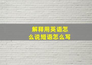 解释用英语怎么说短语怎么写