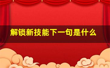 解锁新技能下一句是什么