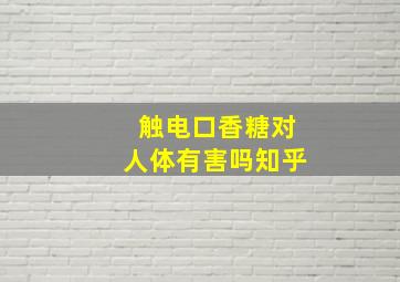 触电口香糖对人体有害吗知乎