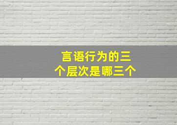 言语行为的三个层次是哪三个