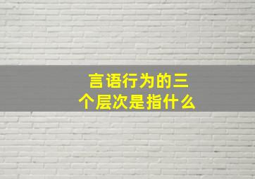 言语行为的三个层次是指什么