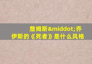 詹姆斯·乔伊斯的《死者》是什么风格