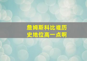 詹姆斯科比谁历史地位高一点啊