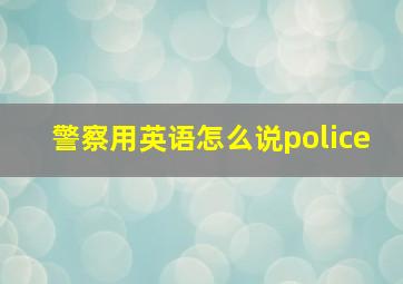 警察用英语怎么说police